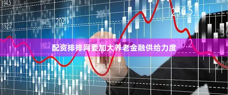 配资排排网要加大养老金融供给力度