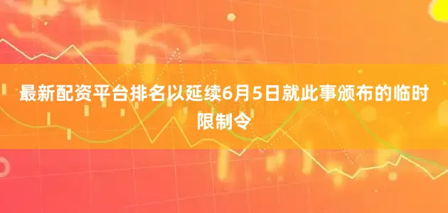 最新配资平台排名以延续6月5日就此事颁布的临时限制令