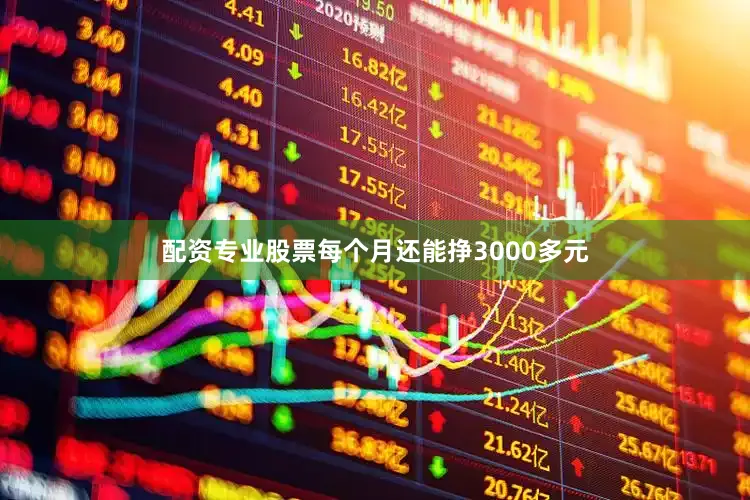 配资专业股票每个月还能挣3000多元