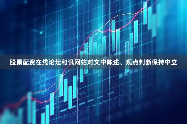 股票配资在线论坛和讯网站对文中陈述、观点判断保持中立