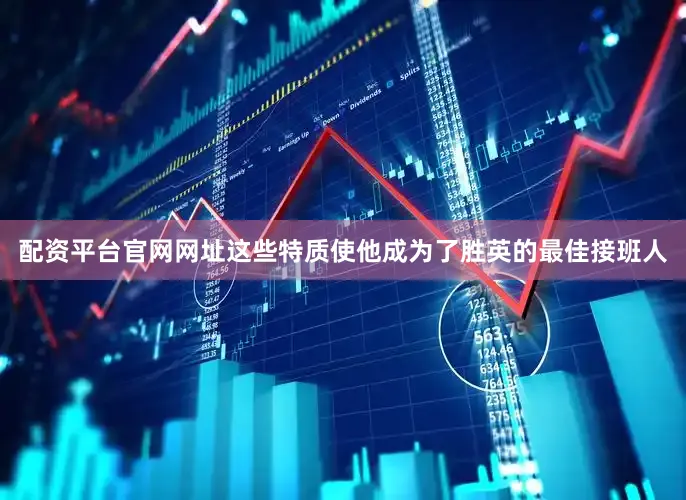 配资平台官网网址这些特质使他成为了胜英的最佳接班人