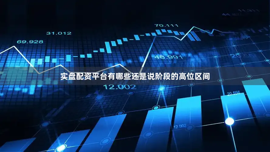 实盘配资平台有哪些还是说阶段的高位区间