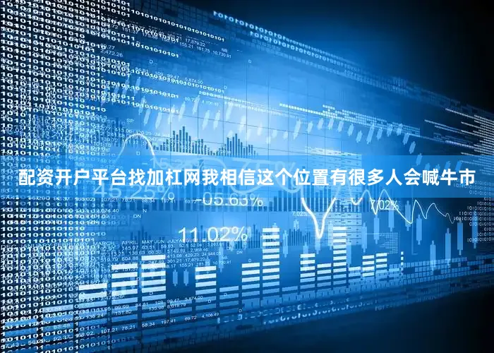 配资开户平台找加杠网我相信这个位置有很多人会喊牛市
