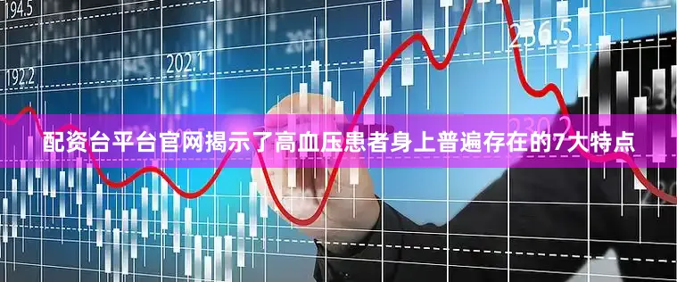 配资台平台官网揭示了高血压患者身上普遍存在的7大特点