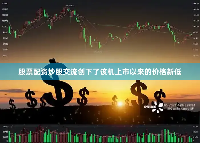 股票配资炒股交流创下了该机上市以来的价格新低