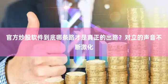 官方炒股软件到底哪条路才是真正的出路？对立的声音不断激化